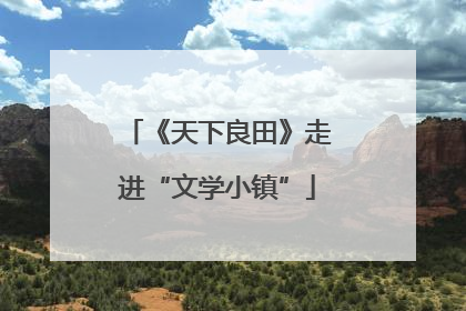 《天下良田》走进“文学小镇”