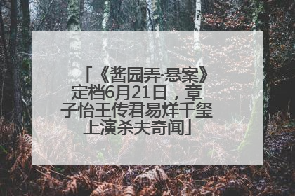 《酱园弄·悬案》定档6月21日，章子怡王传君易烊千玺上演杀夫奇闻