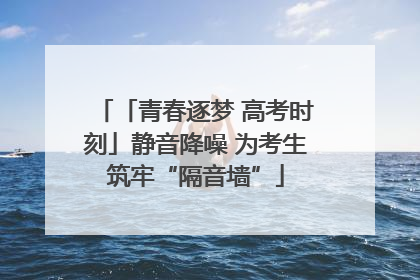 「青春逐梦 高考时刻」静音降噪 为考生筑牢“隔音墙”