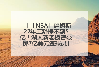 「NBA」詹姆斯22年工龄挣不到5亿！湖人新老板曾豪掷7亿美元签球员