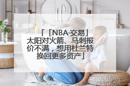 「NBA·交易」太阳对火箭、马刺报价不满，想用杜兰特换回更多资产