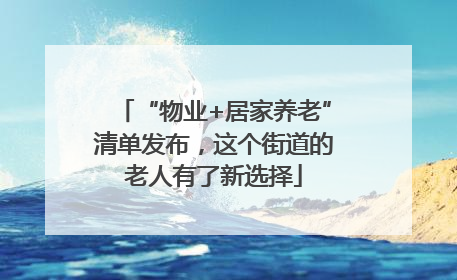 “物业+居家养老”清单发布，这个街道的老人有了新选择