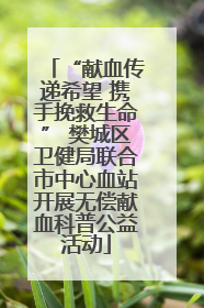 “献血传递希望 携手挽救生命” 樊城区卫健局联合市中心血站开展无偿献血科普公益活动