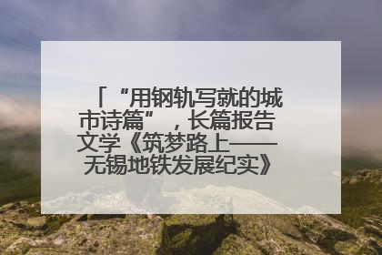 “用钢轨写就的城市诗篇”，长篇报告文学《筑梦路上——无锡地铁发展纪实》研讨会在南京举行