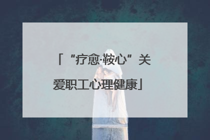 “疗愈·鞍心”关爱职工心理健康