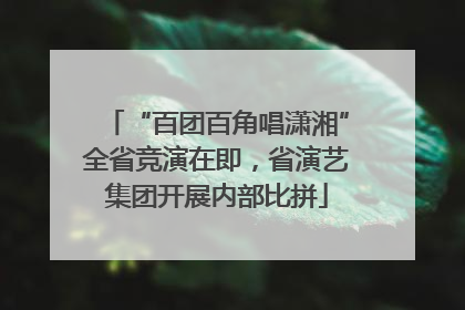 “百团百角唱潇湘”全省竞演在即，省演艺集团开展内部比拼