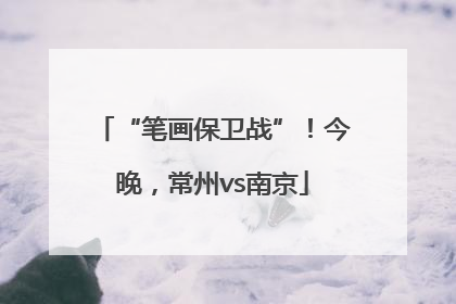 “笔画保卫战”！今晚，常州vs南京
