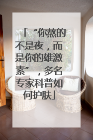 “你熬的不是夜，而是你的雄激素”，多名专家科普如何护肤