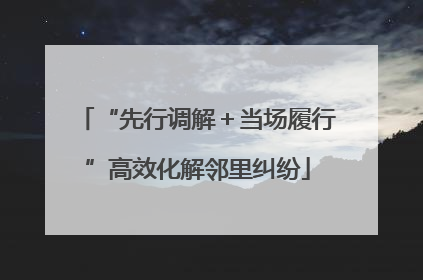 “先行调解＋当场履行”高效化解邻里纠纷