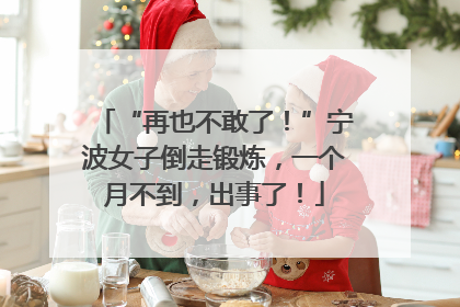 “再也不敢了！”宁波女子倒走锻炼，一个月不到，出事了！
