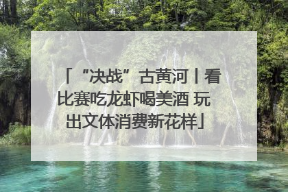 “决战”古黄河丨看比赛吃龙虾喝美酒 玩出文体消费新花样