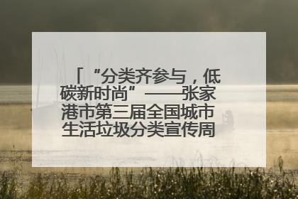 “分类齐参与，低碳新时尚”——张家港市第三届全国城市生活垃圾分类宣传周活动火热开展！