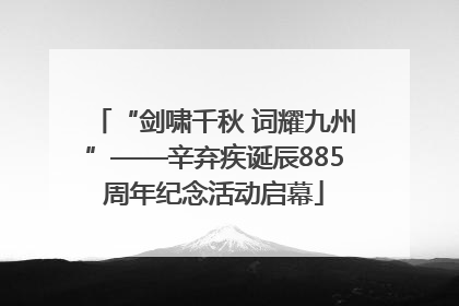 “剑啸千秋 词耀九州”——辛弃疾诞辰885周年纪念活动启幕