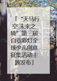 “天马行空 未来之境”第三届自贡彩灯全球少儿创意征集活动主题发布