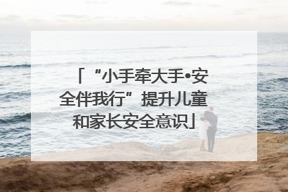 “小手牵大手•安全伴我行”提升儿童和家长安全意识