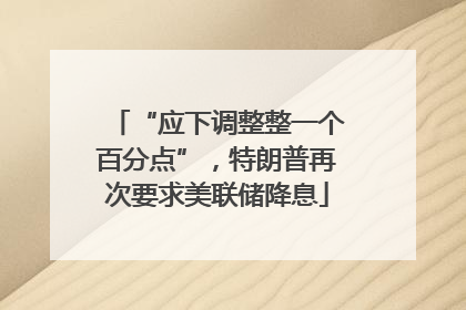 “应下调整整一个百分点”，特朗普再次要求美联储降息