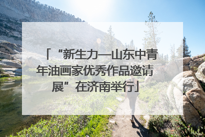 “新生力—山东中青年油画家优秀作品邀请展”在济南举行