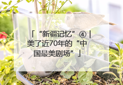 “新疆记忆”④｜美了近70年的“中国最美剧场”