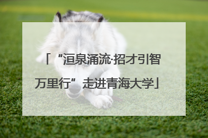 “洹泉涌流·招才引智万里行”走进青海大学