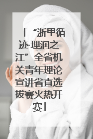 “浙里循迹·理润之江”全省机关青年理论宣讲省直选拔赛火热开赛