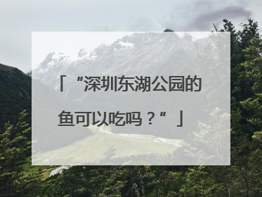 “深圳东湖公园的鱼可以吃吗？”