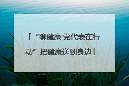 “聊健康·党代表在行动”把健康送到身边
