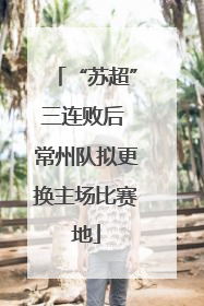 “苏超”三连败后 常州队拟更换主场比赛地