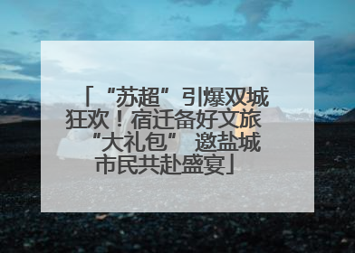 “苏超”引爆双城狂欢！宿迁备好文旅“大礼包” 邀盐城市民共赴盛宴
