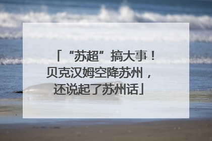 “苏超”搞大事！贝克汉姆空降苏州，还说起了苏州话