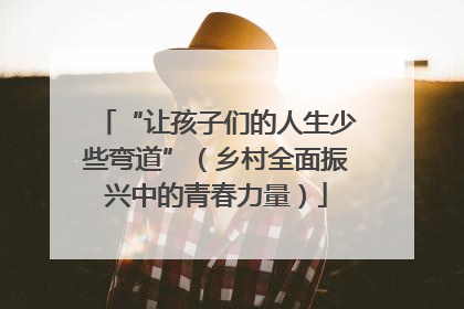“让孩子们的人生少些弯道”（乡村全面振兴中的青春力量）