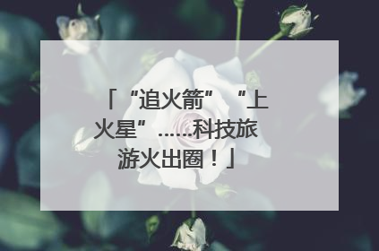 “追火箭”“上火星”……科技旅游火出圈！