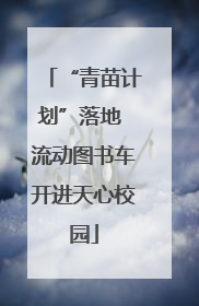 “青苗计划”落地 流动图书车开进天心校园