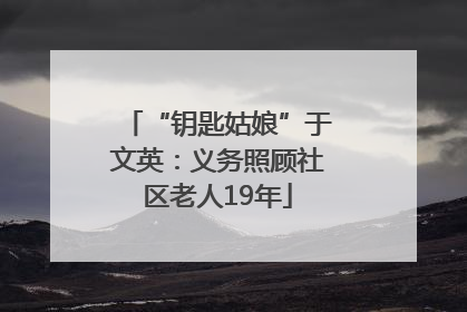 “钥匙姑娘”于文英：义务照顾社区老人19年