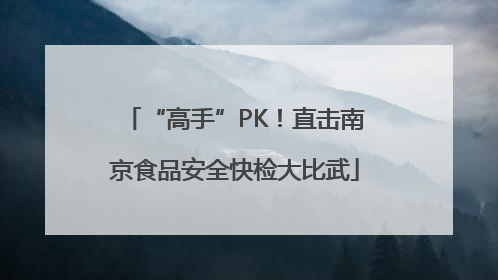 “高手”PK！直击南京食品安全快检大比武