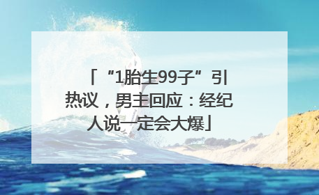 “1胎生99子”引热议，男主回应：经纪人说一定会大爆