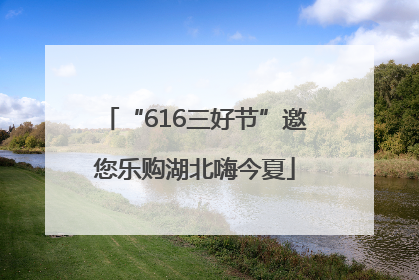 “616三好节”邀您乐购湖北嗨今夏