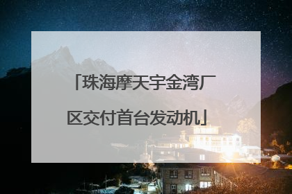 珠海摩天宇金湾厂区交付首台发动机