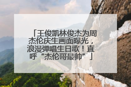 王俊凯林俊杰为周杰伦庆生画面曝光，浪漫弹唱生日歌！直呼“杰伦哥最帅”