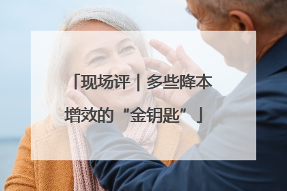现场评｜多些降本增效的“金钥匙”
