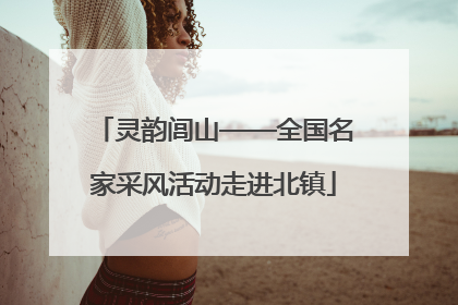灵韵闾山——全国名家采风活动走进北镇
