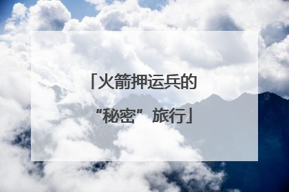 火箭押运兵的“秘密”旅行