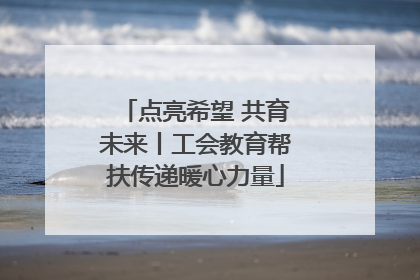 点亮希望 共育未来丨工会教育帮扶传递暖心力量