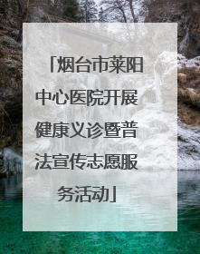 烟台市莱阳中心医院开展健康义诊暨普法宣传志愿服务活动