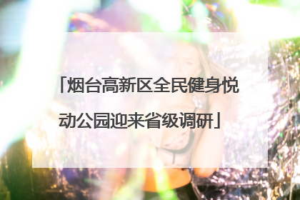 烟台高新区全民健身悦动公园迎来省级调研
