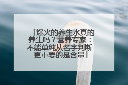 爆火的养生水真的养生吗？营养专家：不能单纯从名字判断 更重要的是含量
