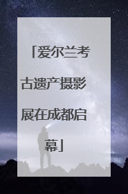爱尔兰考古遗产摄影展在成都启幕