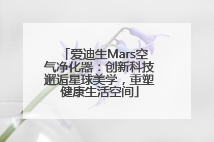 爱迪生Mars空气净化器：创新科技邂逅星球美学，重塑健康生活空间
