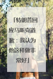 特朗普回应马斯克道歉：我认为他这样做非常好