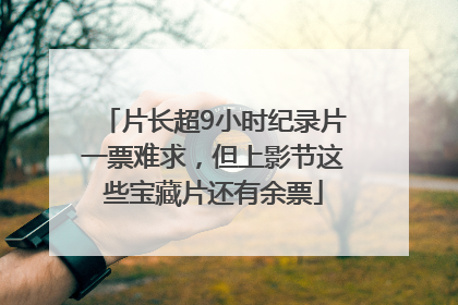 片长超9小时纪录片一票难求，但上影节这些宝藏片还有余票