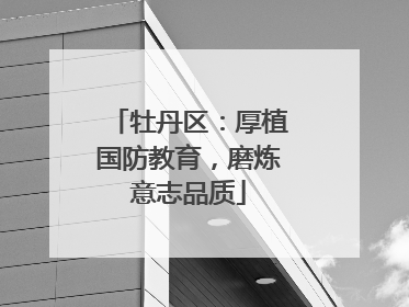 牡丹区：厚植国防教育，磨炼意志品质